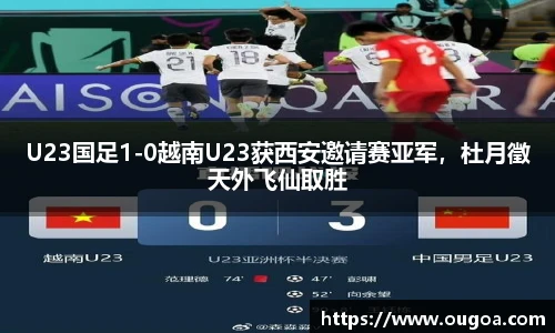 U23国足1-0越南U23获西安邀请赛亚军，杜月徵天外飞仙取胜
