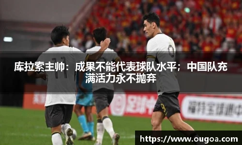 库拉索主帅：成果不能代表球队水平；中国队充满活力永不抛弃