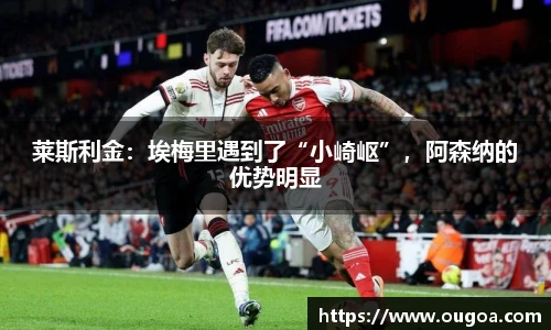 莱斯利金：埃梅里遇到了“小崎岖”，阿森纳的优势明显