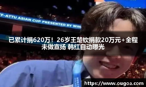 已累计捐620万！26岁王楚钦捐款20万元+全程未做宣扬 韩红自动曝光